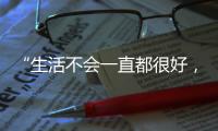 “生活不会一直都很好，但今天很好”