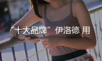 “十大品牌”伊洛德 用心服务 面面俱到
