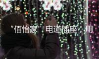 “佰怡家”电道插座	
，用“芯”说话，享受美好生活