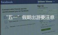 “五一”假期出游要注意什么
	？文化和旅游部温馨提示→