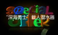 “深海勇士”载人潜水器 测试国产3D感知仪