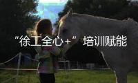 “徐工全心+”培训赋能
！共筑安全施工“更高”未来