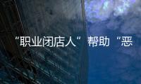 “职业闭店人”帮助“恶意闭店”，怎么办
？
