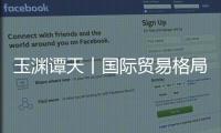 玉渊谭天丨国际贸易格局，变了
