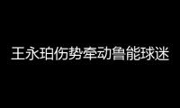王永珀伤势牵动鲁能球迷的心 体重减轻是重生关键