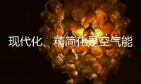 现代化
、精简化是空气能热水器品牌的发展趋势