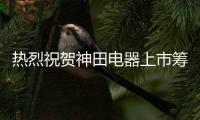 热烈祝贺神田电器上市筹备 开创热水器行业新纪元