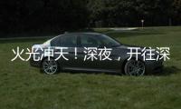 火光冲天！深夜，开往深圳机场方向2车相撞燃烧！事故原因正调查