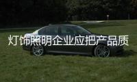 灯饰照明企业应把产品质量放第一位