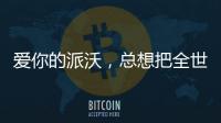 爱你的派沃
，总想把全世界的温暖都给你