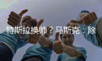 特斯拉换帅？马斯克：除非我去世