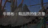 牛德彬�：有品质的生活是舒适
、健康且充满美好体验