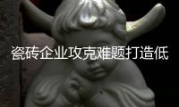 瓷砖企业攻克难题打造低碳生产模式