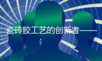 瓷砖胶工艺的创新者——美合建材
