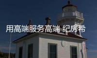 用高端服务高端 纪房希门窗开启品牌升级新篇章