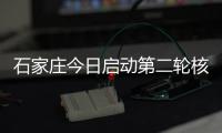 石家庄今日启动第二轮核检 预计48小时全测千万人