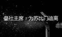 皇社主席：为苏比门迪离队感到遗憾，希望未来他会回来