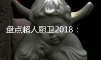 盘点超人厨卫2018
	：那些属于我们的年度记忆
