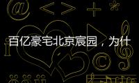 百亿豪宅北京宸园，为什么全国出名（纯数据版）