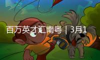 百万英才汇南粤｜3月16日	，广东邀您参加这场高规格招聘会