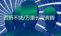 百折不挠/万里长河奔腾 “砥柱”屹立不倒