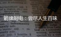 箭牌厨电：尝尽人生百味方能修成正果