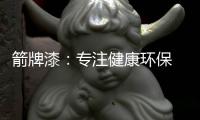 箭牌漆�	：专注健康环保 打造纯净家居生活