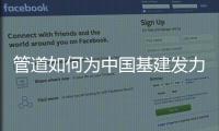 管道如何为中国基建发力
，串联起我们的美好生活?