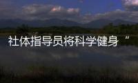 社体指导员将科学健身“送进深空”