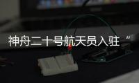 神舟二十号航天员入驻“天宫”