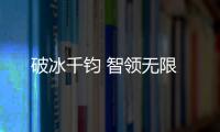 破冰千钧 智领无限
