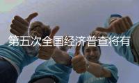 第五次全国经济普查将有哪些新变化