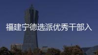 福建宁德选派优秀干部入村 谋规划、解难题、促发展