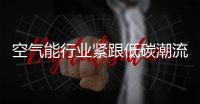 空气能行业紧跟低碳潮流 创新实现质的飞跃