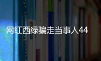 网红西绿骗走当事人440万尚未还清