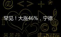 罕见	！大涨46%
，宁德时代港股溢价创纪录
