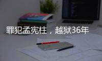 罪犯孟宪柱，越狱36年后被抓获归案�！