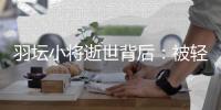 羽坛小将逝世背后
：被轻视的高强度运动