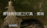 美特照明厨卫灯具：美味
，从灯光开始