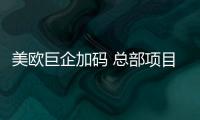 美欧巨企加码 总部项目雨后春笋