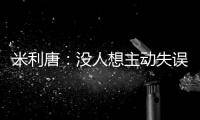 米利唐：没人想主动失误，我们了解吕迪格和阿森西奥的实力