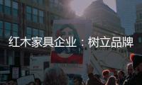 红木家具企业�：树立品牌 实现品牌价值最大化