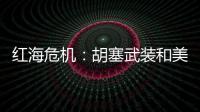 红海危机
：胡塞武装和美以会不会硬碰硬