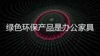 绿色环保产品是办公家具行业发展的主旋律