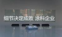 细节决定成败 涂料企业不能忽视售后服务