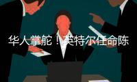 华人掌舵�！英特尔任命陈立武为新任首席执行官