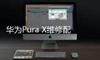 华为Pura X维修配件价格公布
：柔性屏组件3019元