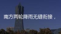 南方两轮降雨无缝衔接，华北东北雷雨也将登场