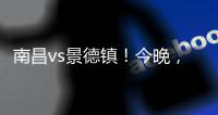 南昌vs景德镇�！今晚，“赣超”火热开赛