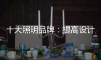 十大照明品牌
：提高设计水平 培养独特气质